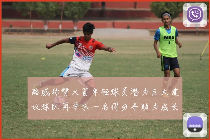 路威称赞火箭年轻球员潜力巨大建议球队再寻求一名得分手助力成长