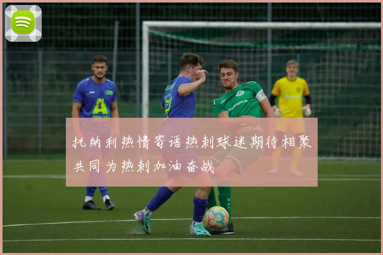 托纳利热情寄语热刺球迷期待相聚共同为热刺加油奋战