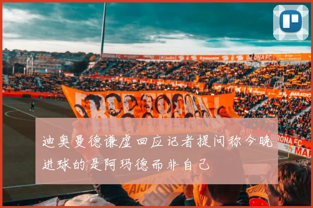 迪奥曼德谦虚回应记者提问称今晚进球的是阿玛德而非自己