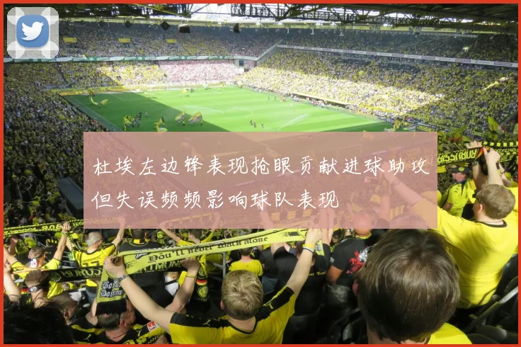 杜埃左边锋表现抢眼贡献进球助攻但失误频频影响球队表现