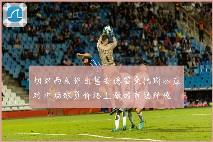 切尔西或将出售安德雷桑托斯以应对中场球员价格上涨的市场环境