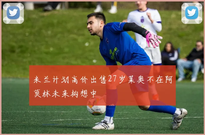 米兰计划高价出售27岁莱奥不在阿莫林未来构想中