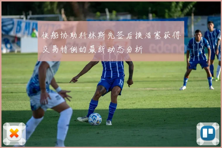 快船协助科林斯先签后换活塞获得交易特例的最新动态分析