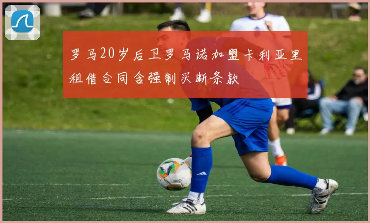 罗马20岁后卫罗马诺加盟卡利亚里租借合同含强制买断条款
